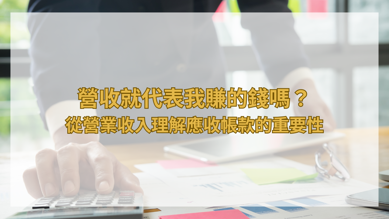 營收就代表我賺的錢嗎？從營業收入理解應收帳款的重要性