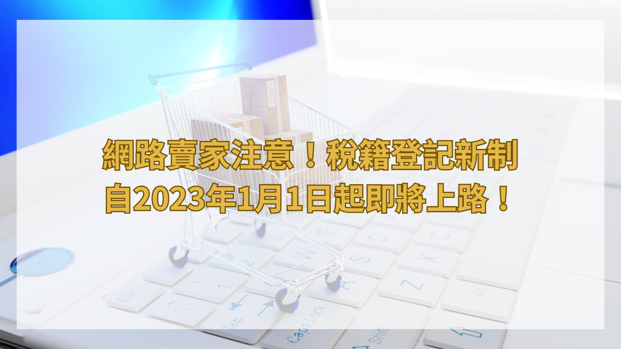 網路賣家注意！稅籍登記新制自2023年1月1日起即將上路！