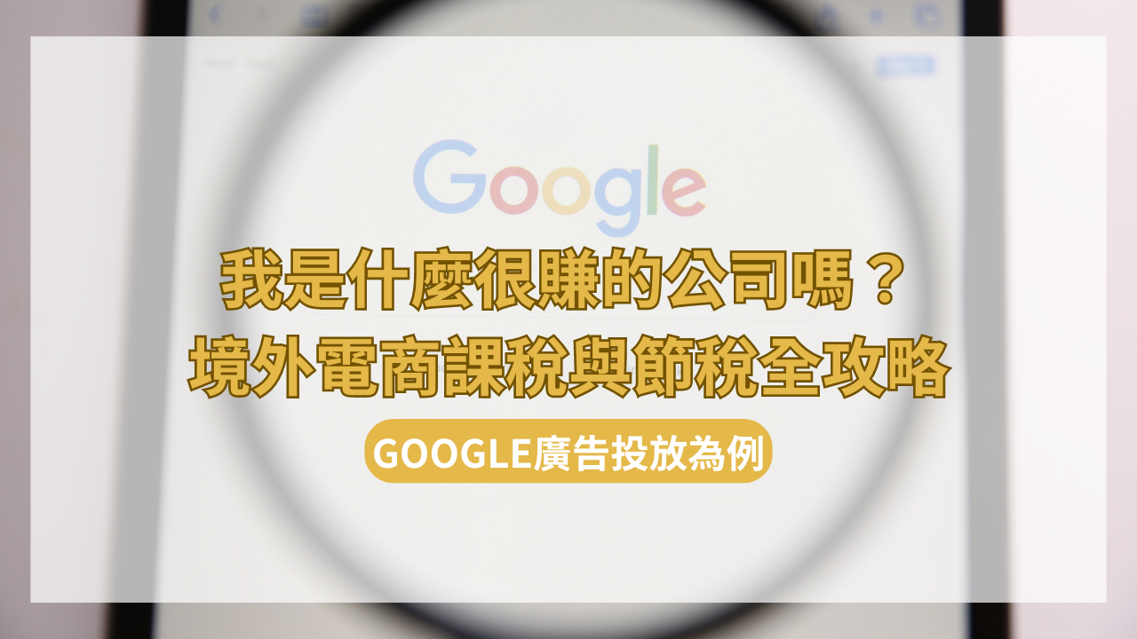 我是什麼很賺的公司嗎？境外電商課稅與節稅全攻略——以Google廣告投放為例