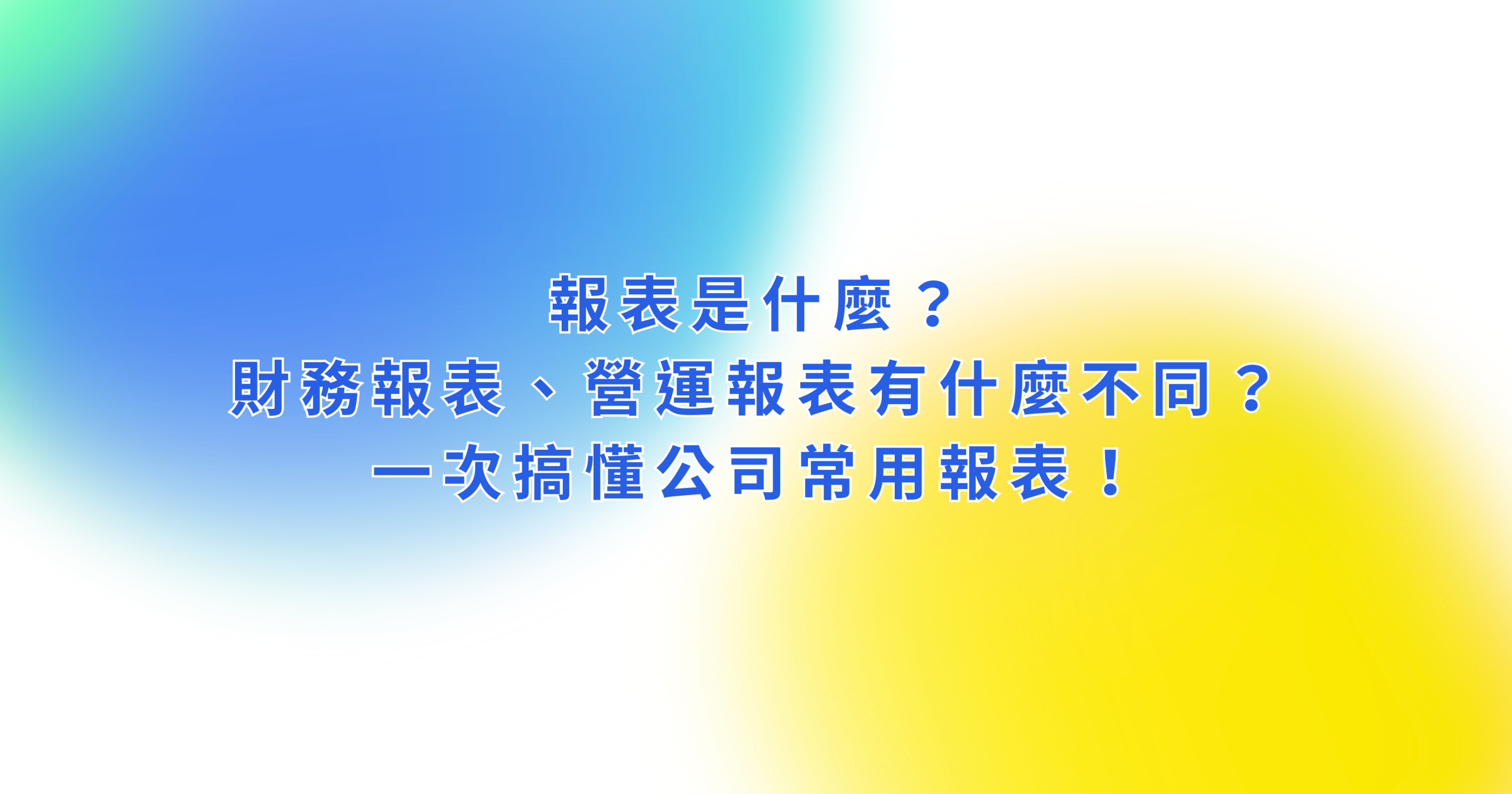 報表是什麼?財務報表、營運報表有什麼不同?一次搞懂公司常用報表!