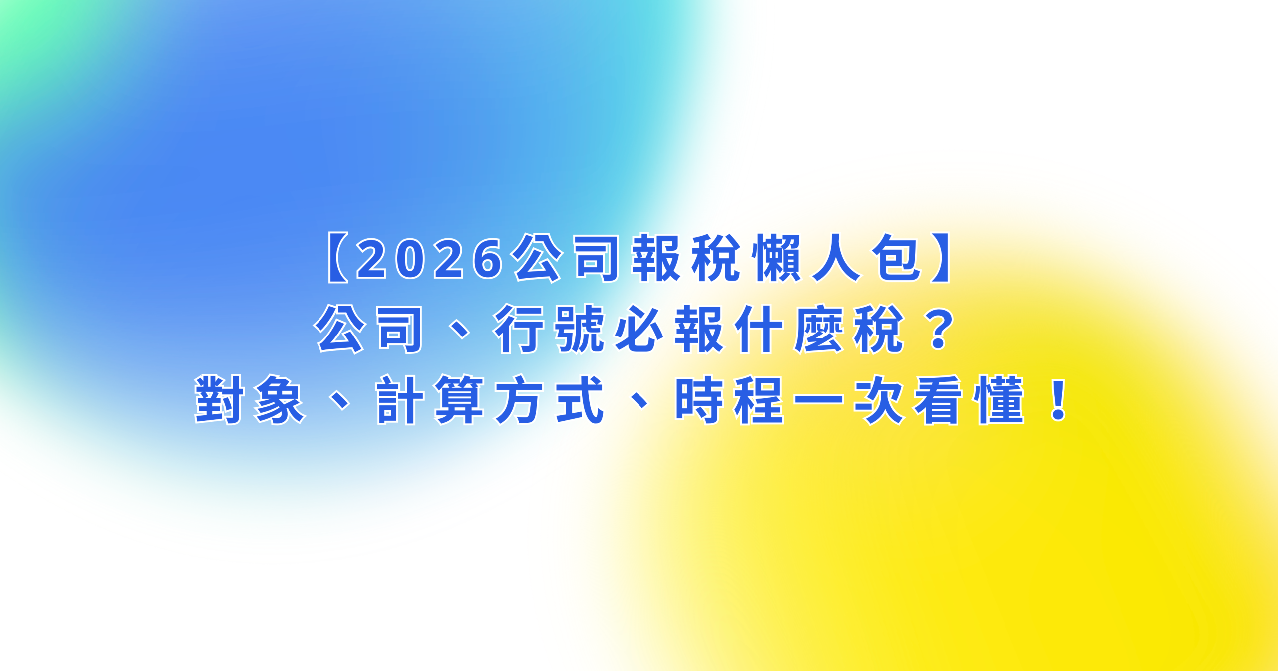【2026公司報稅懶人包】公司、行號必報什麼稅？對象、計算方式、時程一次看懂！